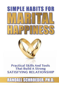 Title: Simple Habits for Marital Happiness: Practical Skills and Tools That Build a Strong Satisfying Relationship, Author: Randall Schroeder