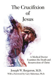 Title: The Crucifixion of Jesus: A Medical Doctor Examines the Death and Resurrection of Christ, Author: Joseph Bergeron