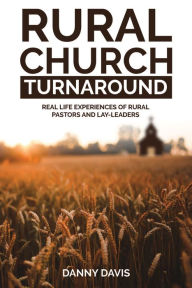 Title: Rural Church Turnaround: Real Life Experiences of Rural Pastors and Lay-leaders, Author: Danny Davis