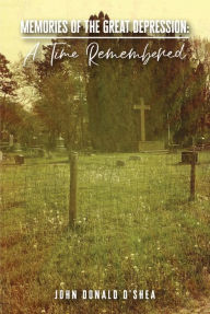 Title: Memories of the Great Depression: A Time Remembered, Author: John Donald O'Shea