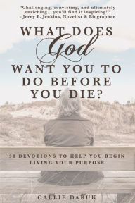 What Does God Want You To Do Before You Die?: 30 Devotions To Help You Begin Living Your Purpose