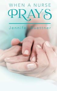 Title: When a Nurse Prays, Author: Jennifer Buettner