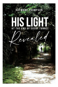 Title: His Light at the End of Every Tunnel Revealed, Author: Raymond Thompson