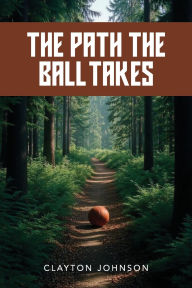 Title: The Path the Ball Takes, Author: Clayton Johnson