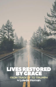 Title: Lives Restored by Grace: From Tragedy to Triumph, Author: Loleda Moman