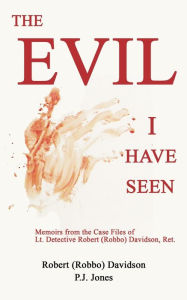 Free ebook downloads for computer The Evil I Have Seen: Memoirs from the Case Files of Lt. Detective Robert (Robbo) Davidson, Ret. CHM