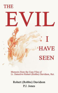 Books epub free download The Evil I Have Seen: Memoirs from the Case Files of Lt. Detective Robert (Robbo) Davidson, Ret. by Robert Davidson, P.J. Jones (English literature) 9781633635104