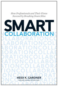 Title: Smart Collaboration: How Professionals and Their Firms Succeed by Breaking Down Silos, Author: Heidi K. Gardner