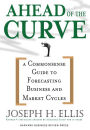 Ahead of the Curve: A Commonsense Guide to Forecasting Business And Market Cycle