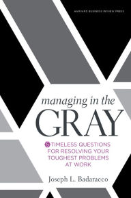 Title: Managing in the Gray: Five Timeless Questions for Resolving Your Toughest Problems at Work, Author: Joseph L. Badaracco Jr.