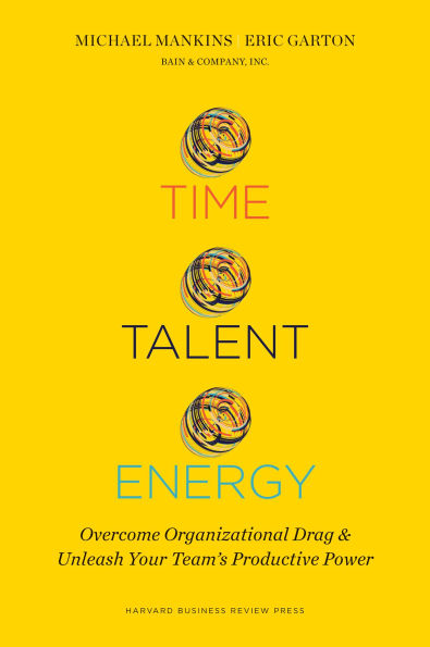 Time, Talent, Energy: Overcome Organizational Drag and Unleash Your Team¿s Productive Power