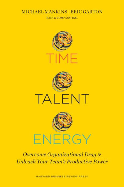 Time, Talent, Energy: Overcome Organizational Drag and Unleash Your Team¿s Productive Power