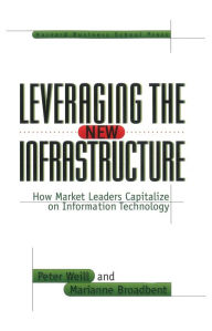 Title: Leveraging the New Infrastructure: How Market Leaders Capitalize on Information Technology, Author: Peter Weill