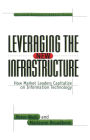 Leveraging the New Infrastructure: How Market Leaders Capitalize on Information Technology