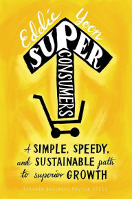 Title: Superconsumers : A Simple, Speedy, and Sustainable Path to Superior Growth, Author: Eddie Yoon