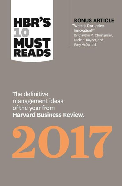 HBR's 10 Must Reads 2017: the Definitive Management Ideas of Year from Harvard Business Review (with bonus article "What Is Disruptive Innovation?")