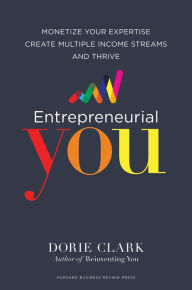Title: Entrepreneurial You: Monetize Your Expertise, Create Multiple Income Streams, and Thrive, Author: Dorie Clark