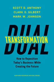 Title: Dual Transformation: How to Reposition Today's Business While Creating the Future, Author: Scott D. Anthony