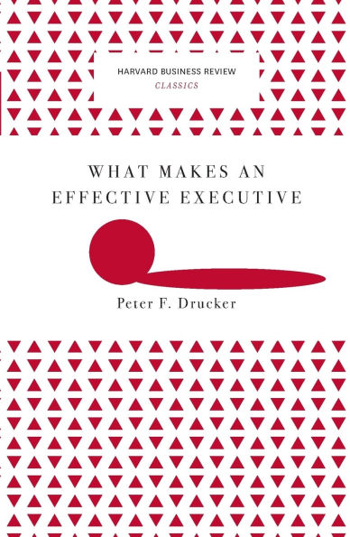 What Makes an Effective Executive (Harvard Business Review Classics)