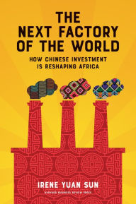 Title: The Next Factory of the World: How Chinese Investment Is Reshaping Africa, Author: Irene Yuan Sun