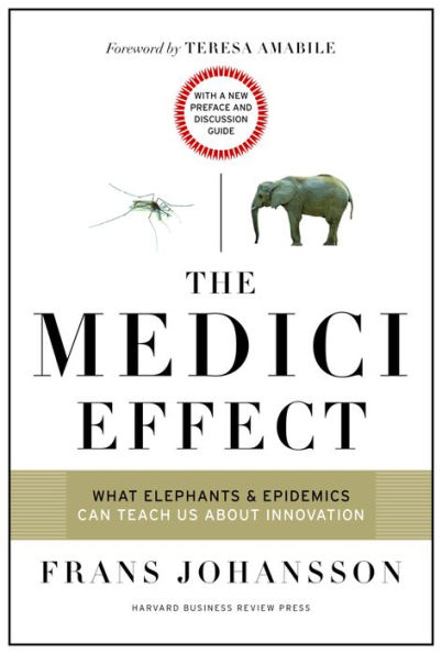 The Medici Effect, With a New Preface and Discussion Guide: What Elephants and Epidemics Can Teach Us About Innovation