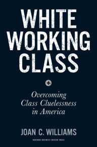 Title: White Working Class: Overcoming Class Cluelessness in America, Author: Joan C. Williams