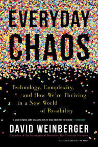 Title: Everyday Chaos: Technology, Complexity, and How We're Thriving in a New World of Possibility, Author: David Weinberger