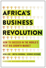 Africa's Business Revolution: How to Succeed in the World's Next Big Growth Market