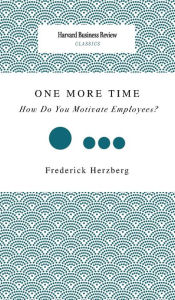 Title: One More Time: How Do You Motivate Employees?, Author: Frederick Herzberg