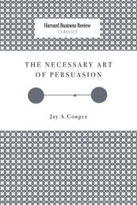 Title: The Necessary Art of Persuasion, Author: Jay a Conger