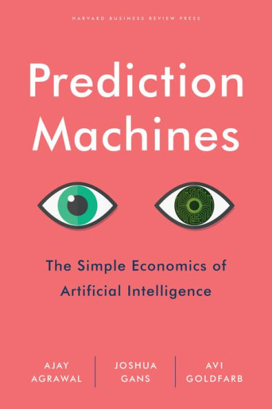 Prediction Machines : The Simple Economics of Artificial Intelligence