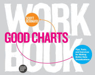 Title: Good Charts Workbook: Tips, Tools, and Exercises for Making Better Data Visualizations, Author: Scott Berinato