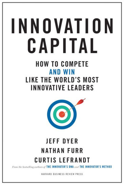 Innovation Capital: How to Compete--and Win--Like the World's Most Innovative Leaders