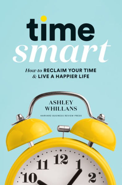 Time Smart: How to Reclaim Your and Live a Happier Life