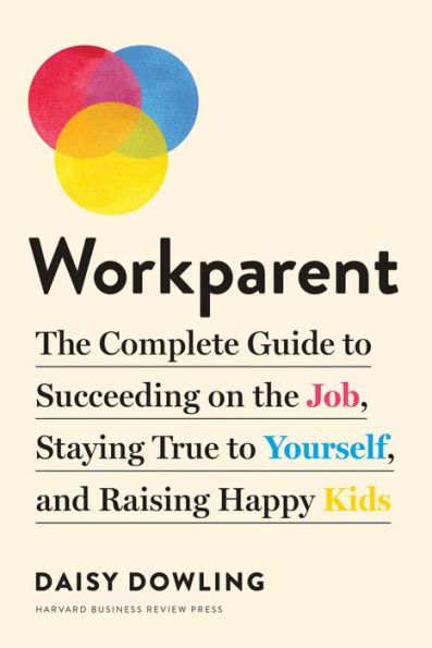 Workparent: the Complete Guide to Succeeding on Job, Staying True Yourself, and Raising Happy Kids