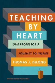 Title: Teaching by Heart: One Professor's Journey to Inspire, Author: Thomas J. DeLong