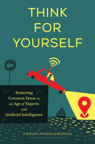 Title: Think for Yourself: Restoring Common Sense in an Age of Experts and Artificial Intelligence, Author: Vikram Mansharamani