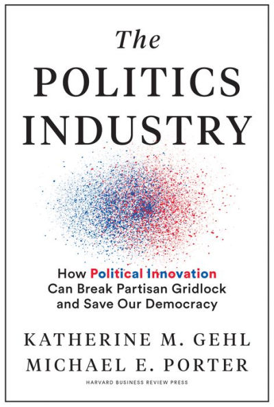 The Politics Industry: How Political Innovation Can Break Partisan Gridlock and Save Our Democracy