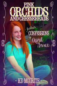 Title: Pink Orchids & Cheeseheads (The Further Confessions of April Grace), Author: K.D. McCrite