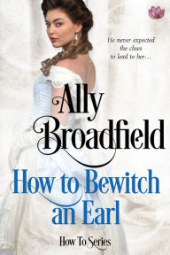 Title: How to Bewitch an Earl, Author: Ally Broadfield