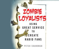 Title: Zombie Loyalists: Using Great Service to Create Rabid Fans, Author: Peter Shankman