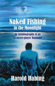 Naked Fishing in the Moonlight: An Autobiography of an Ex-Soccer-Player Wannabe