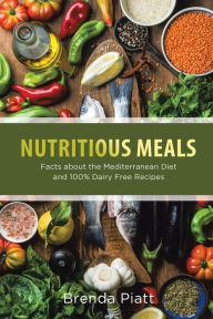 Title: Nutritious Meals: Facts about the Mediterranean Diet and 100% Dairy Free Recipes, Author: Brenda Piatt