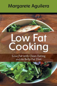 Title: Low Fat Cooking: Lose Fat with Clean Eating and the Belly Fat Diet, Author: Margarete Aguilera