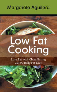 Title: Low Fat Cooking: Lose Fat with Clean Eating and the Belly Fat Diet, Author: Margarete Aguilera