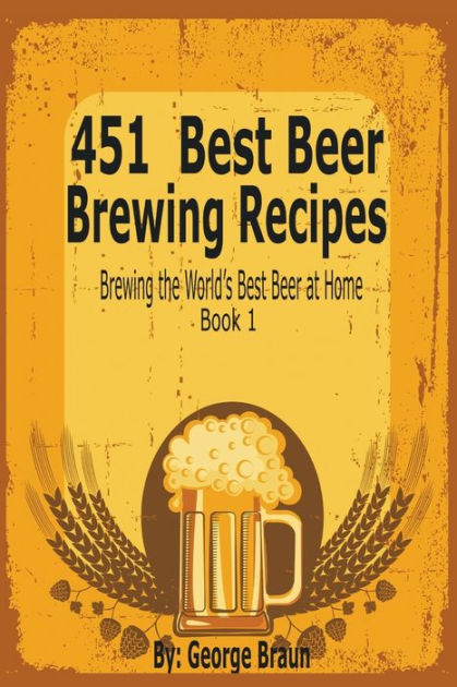 451 Best Beer Brewing Recipes: Brewing the World's Best Beer at Home ...