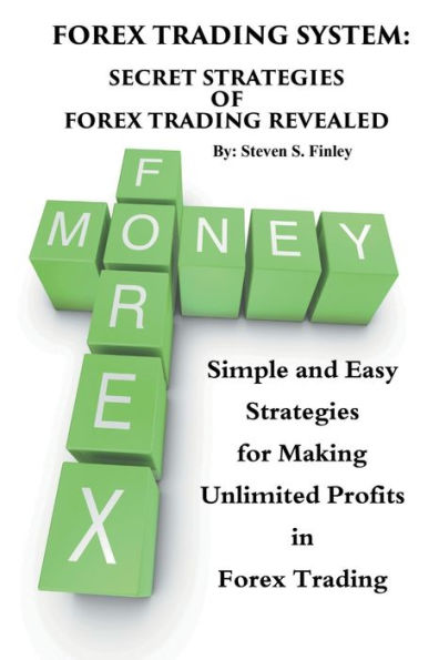 Forex Trading System: Secret Strategies of Forex Trading Revealed: Simple and Easy Strategies for Making Unlimited Profits in Forex Trading