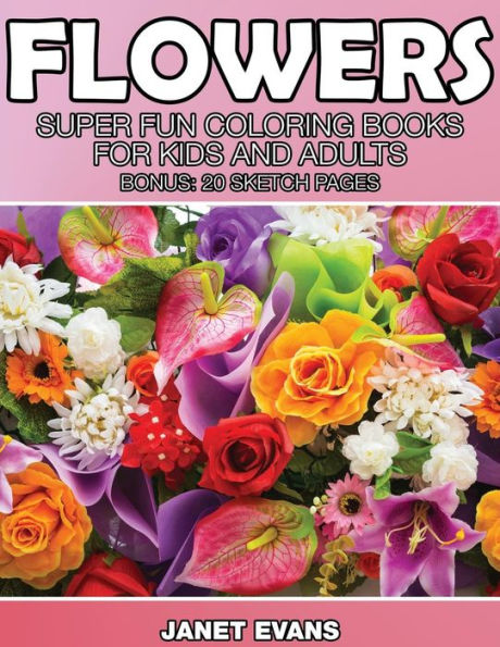 Flowers: Super Fun Coloring Books for Kids and Adults (Bonus: 20 Sketch Pages)