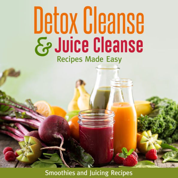 Detox Cleanse & Juice Cleanse Recipes Made Easy: Smoothies and Juicing Recipes: Smoothies and Juicing Recipes