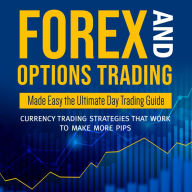 Title: Forex and Options Trading Made Easy the Ultimate Day Trading Guide: Currency Trading Strategies that Work to Make More Pips: Currency Trading Strategies that Work to Make More Pips, Author: Speedy Publishing